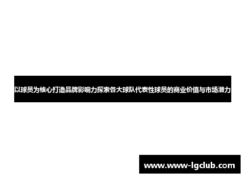 以球员为核心打造品牌影响力探索各大球队代表性球员的商业价值与市场潜力