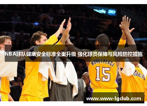 NBA球队健康安全标准全面升级 强化球员保障与风险防控措施