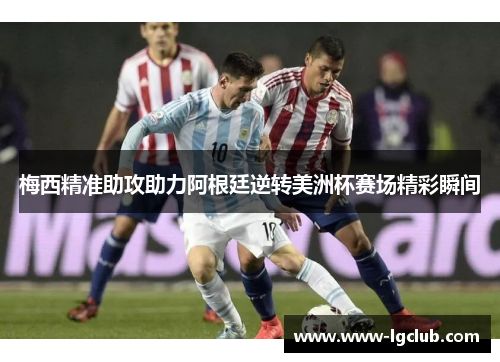 梅西精准助攻助力阿根廷逆转美洲杯赛场精彩瞬间