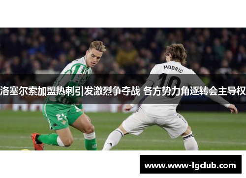 洛塞尔索加盟热刺引发激烈争夺战 各方势力角逐转会主导权