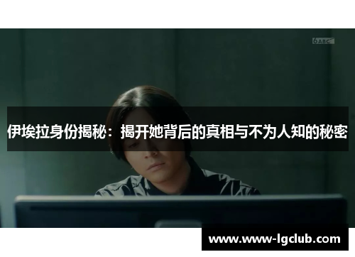 伊埃拉身份揭秘：揭开她背后的真相与不为人知的秘密