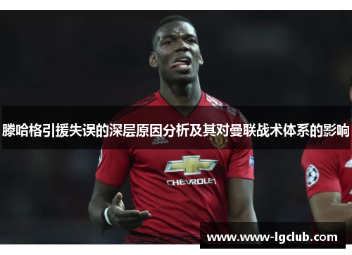 滕哈格引援失误的深层原因分析及其对曼联战术体系的影响