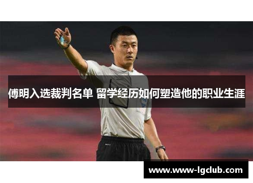 傅明入选裁判名单 留学经历如何塑造他的职业生涯