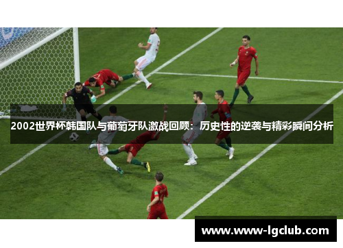 2002世界杯韩国队与葡萄牙队激战回顾：历史性的逆袭与精彩瞬间分析