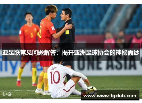 亚足联常见问题解答：揭开亚洲足球协会的神秘面纱