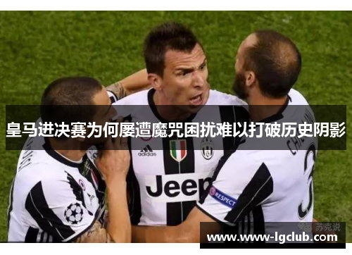 皇马进决赛为何屡遭魔咒困扰难以打破历史阴影