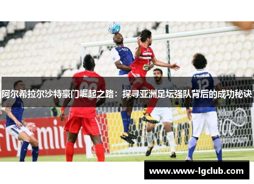 阿尔希拉尔沙特豪门崛起之路:探寻亚洲足坛强队背后的成功秘诀 阿尔希拉尔沙特豪门崛起之路:探寻亚洲足坛强队背后的成功秘诀
