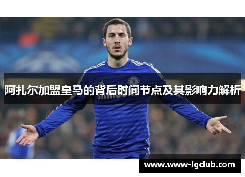 阿扎尔加盟皇马的背后时间节点及其影响力解析