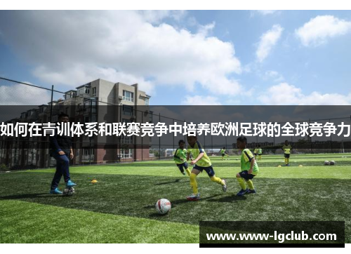 如何在青训体系和联赛竞争中培养欧洲足球的全球竞争力