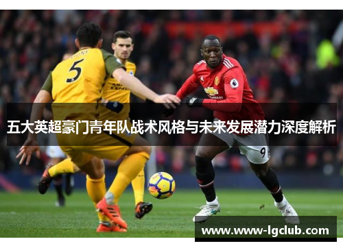 五大英超豪门青年队战术风格与未来发展潜力深度解析