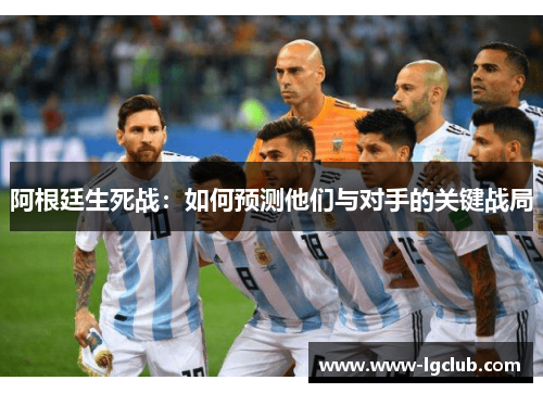 阿根廷生死战:如何预测他们与对手的关键战局 阿根廷生死战:如何预测他们与对手的关键战局