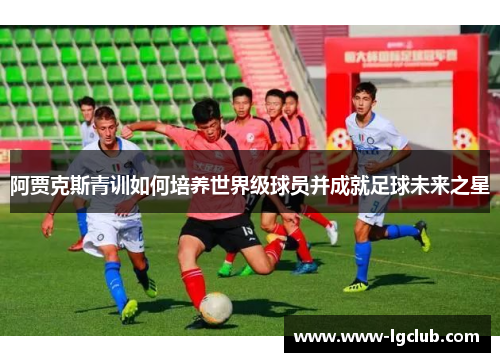 阿贾克斯青训如何培养世界级球员并成就足球未来之星