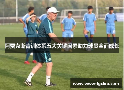 阿贾克斯青训体系五大关键因素助力球员全面成长