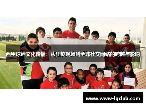 西甲球迷文化传播:从狂热现场到全球社交网络的跨越与影响 西甲球迷文化传播:从狂热现场到全球社交网络的跨越与影响