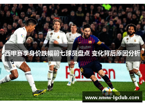 西甲赛季身价跌幅前七球员盘点 变化背后原因分析 西甲赛季身价跌幅前七球员盘点 变化背后原因分析