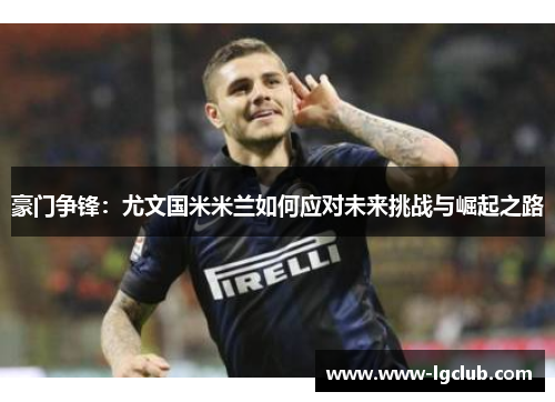 豪门争锋：尤文国米米兰如何应对未来挑战与崛起之路