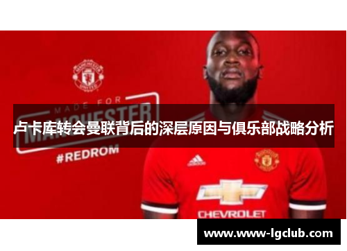 卢卡库转会曼联背后的深层原因与俱乐部战略分析