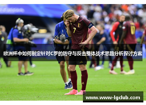 欧洲杯中如何制定针对C罗的防守与反击整体战术思路分析探讨方案