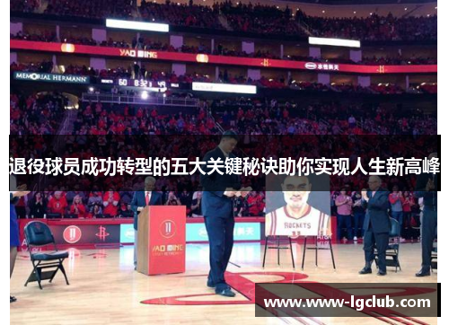 退役球员成功转型的五大关键秘诀助你实现人生新高峰 退役球员成功转型的五大关键秘诀助你实现人生新高峰