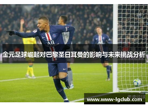 金元足球崛起对巴黎圣日耳曼的影响与未来挑战分析 金元足球崛起对巴黎圣日耳曼的影响与未来挑战分析