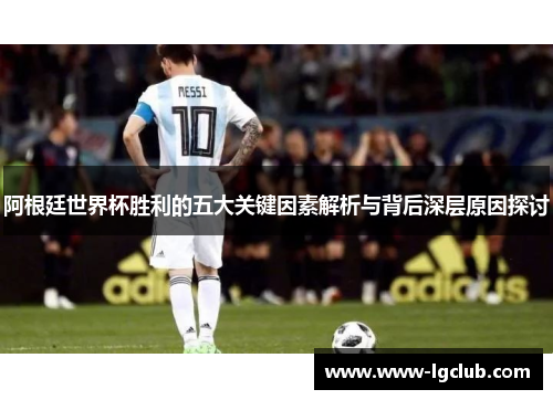 阿根廷世界杯胜利的五大关键因素解析与背后深层原因探讨 阿根廷世界杯胜利的五大关键因素解析与背后深层原因探讨