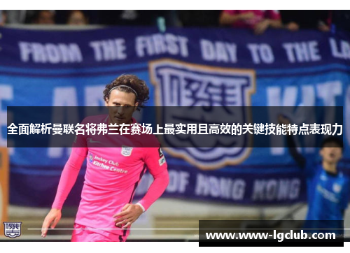 全面解析曼联名将弗兰在赛场上最实用且高效的关键技能特点表现力 全面解析曼联名将弗兰在赛场上最实用且高效的关键技能特点表现力