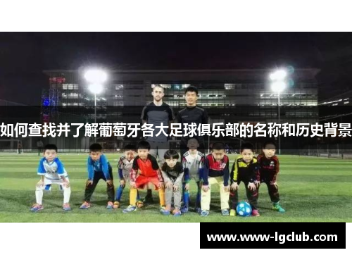 如何查找并了解葡萄牙各大足球俱乐部的名称和历史背景 如何查找并了解葡萄牙各大足球俱乐部的名称和历史背景