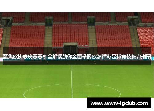 聚焦欧协联决赛赛制全解读助你全面掌握欧洲精彩足球竞技魅力指南
