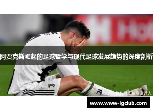 阿贾克斯崛起的足球哲学与现代足球发展趋势的深度剖析 阿贾克斯崛起的足球哲学与现代足球发展趋势的深度剖析