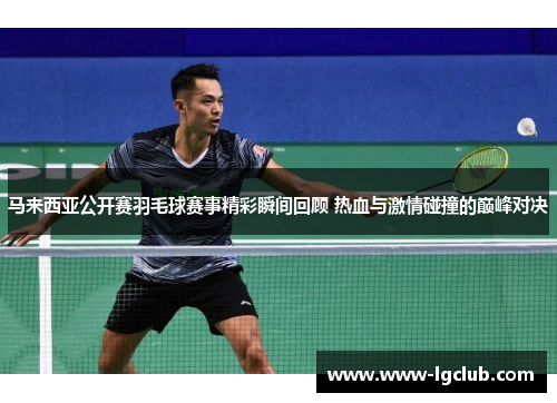 马来西亚公开赛羽毛球赛事精彩瞬间回顾 热血与激情碰撞的巅峰对决