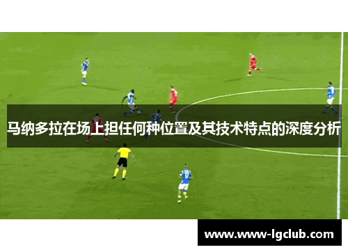 马纳多拉在场上担任何种位置及其技术特点的深度分析