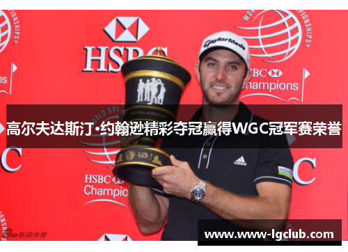 高尔夫达斯汀·约翰逊精彩夺冠赢得WGC冠军赛荣誉