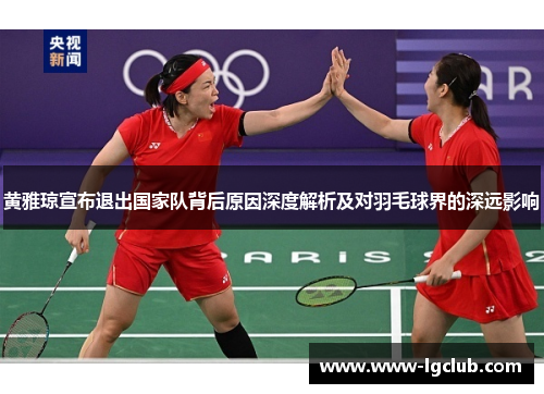 黄雅琼宣布退出国家队背后原因深度解析及对羽毛球界的深远影响 黄雅琼宣布退出国家队背后原因深度解析及对羽毛球界的深远影响