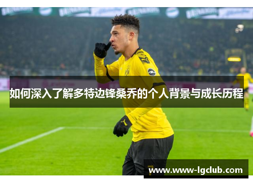 如何深入了解多特边锋桑乔的个人背景与成长历程 如何深入了解多特边锋桑乔的个人背景与成长历程
