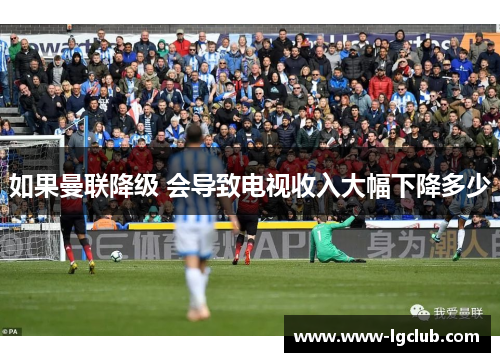 如果曼联降级 会导致电视收入大幅下降多少 如果曼联降级 会导致电视收入大幅下降多少