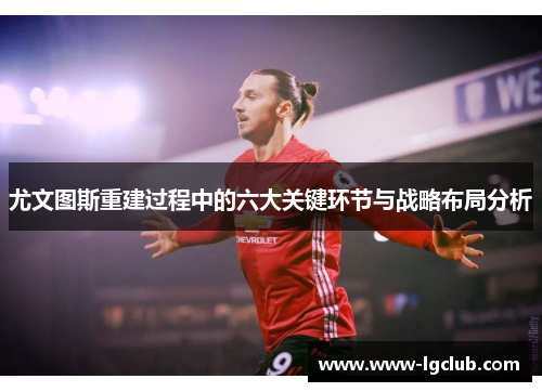 尤文图斯重建过程中的六大关键环节与战略布局分析 尤文图斯重建过程中的六大关键环节与战略布局分析