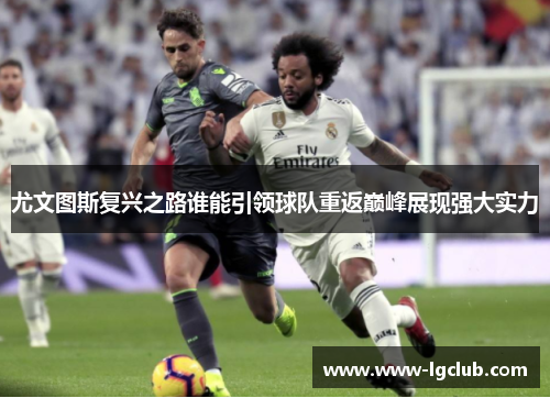 尤文图斯复兴之路谁能引领球队重返巅峰展现强大实力