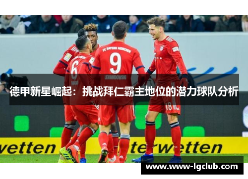 德甲新星崛起：挑战拜仁霸主地位的潜力球队分析