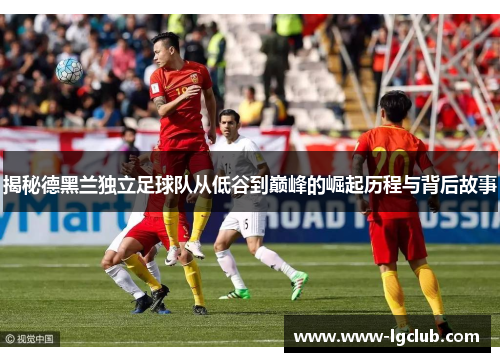 揭秘德黑兰独立足球队从低谷到巅峰的崛起历程与背后故事