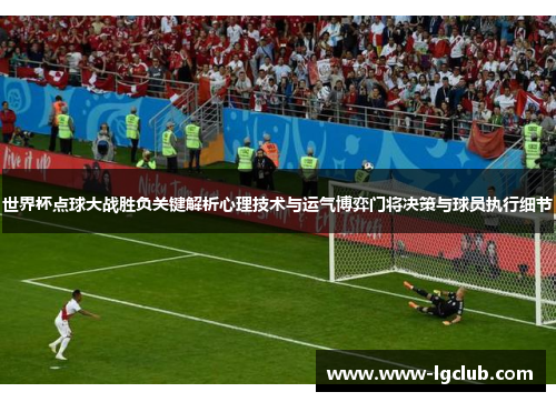 世界杯点球大战胜负关键解析心理技术与运气博弈门将决策与球员执行细节