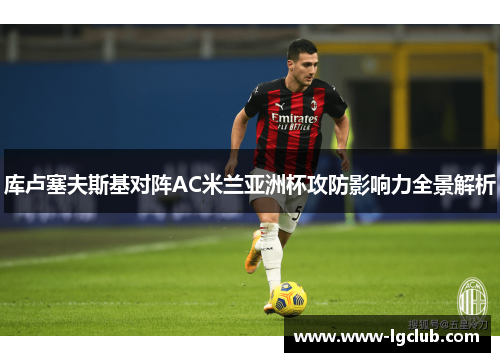 库卢塞夫斯基对阵AC米兰亚洲杯攻防影响力全景解析