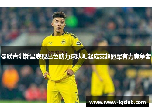 曼联青训新星表现出色助力球队崛起成英超冠军有力竞争者