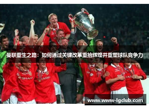 曼联重生之路：如何通过关键改革重拾辉煌并重塑球队竞争力