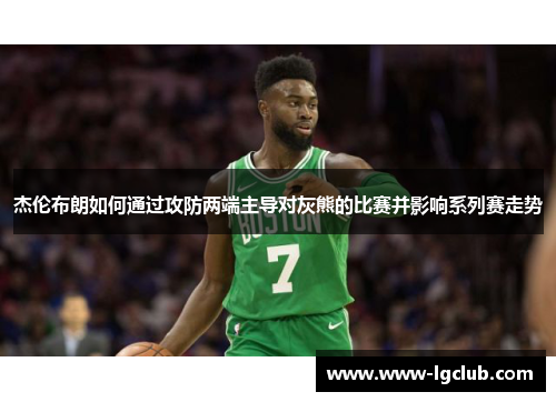 杰伦布朗如何通过攻防两端主导对灰熊的比赛并影响系列赛走势