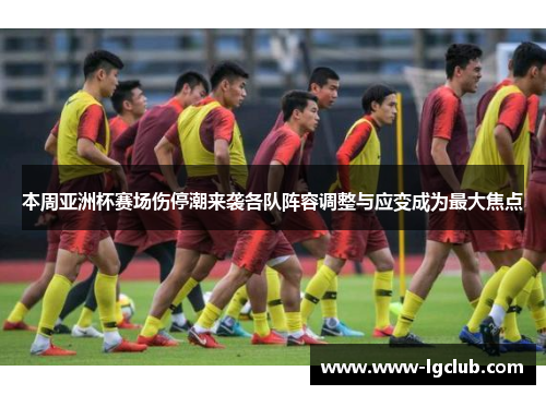 本周亚洲杯赛场伤停潮来袭各队阵容调整与应变成为最大焦点 本周亚洲杯赛场伤停潮来袭各队阵容调整与应变成为最大焦点