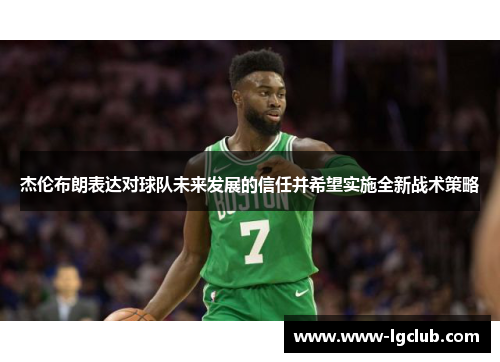 杰伦布朗表达对球队未来发展的信任并希望实施全新战术策略