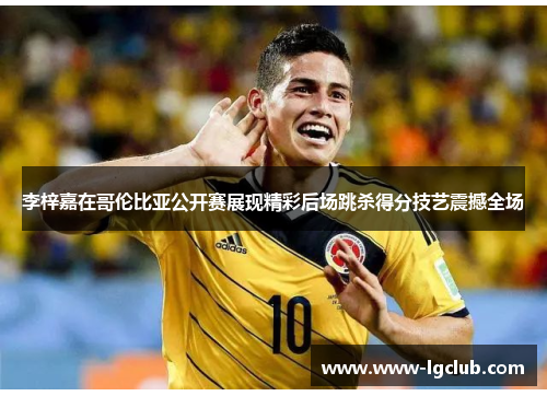 李梓嘉在哥伦比亚公开赛展现精彩后场跳杀得分技艺震撼全场 李梓嘉在哥伦比亚公开赛展现精彩后场跳杀得分技艺震撼全场