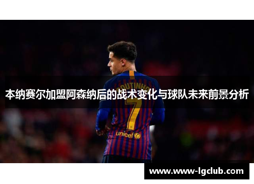 本纳赛尔加盟阿森纳后的战术变化与球队未来前景分析