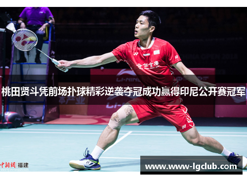 桃田贤斗凭前场扑球精彩逆袭夺冠成功赢得印尼公开赛冠军