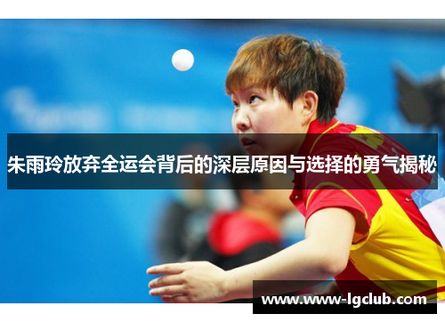 朱雨玲放弃全运会背后的深层原因与选择的勇气揭秘 朱雨玲放弃全运会背后的深层原因与选择的勇气揭秘